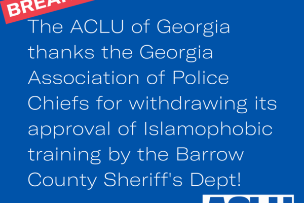 ACLU of Georgia thanks the Georgia Association of Police Chiefs for withdrawing its approval of Islamophobic training by the Barrow County Sheriff's  Dept!