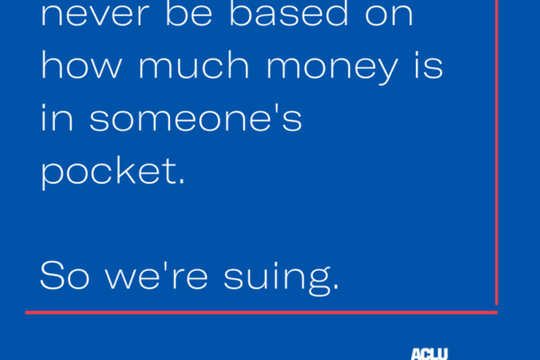 Freedom should never be based on how much money is in someone's pocket. So we're suing.