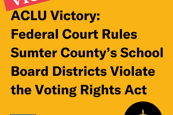 ACLU Victory: Federal Court Rules Sumter County's School Board Districts Violate the Voting Rights Act