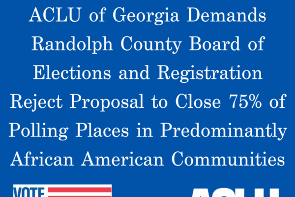 ACLU of Georgia Demands Randolph County Board of Elections and Registration Reject Proposal to Close More Than 75% of Polling Places in Majority African-American Communities