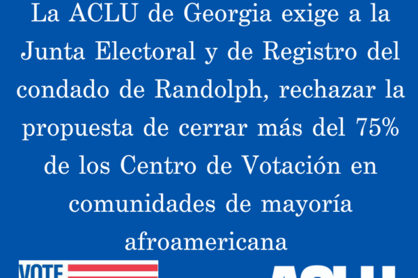 La ACLU de Georgia exige a la Junta Electoral y de Registro del condado de Randolph, rechazar la propuesta de cerrar más del 75% de los Centro de Votación en comunidades de mayoría afroamericana