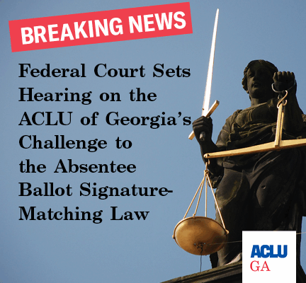 Federal Court Sets Hearing on the ACLU of Georgia’s Challenge to the Absentee Ballot Signature-Matching Law