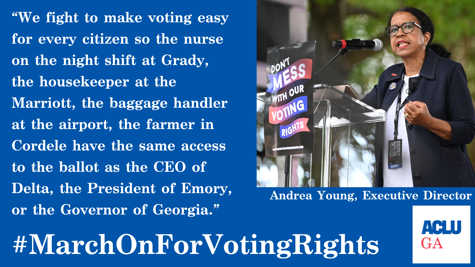 "We fight to make voting easy for every citizen so the nurse on the night shift at Grady, the housekeeper at the Marriott, the baggage handler at the airport, the farmer in Cordele have the same access to the ballot as the CEO of Delta, the President of Emory, or the Governor of Georgia." Andrea Young, Executive Director #MarchOnForVotingRights