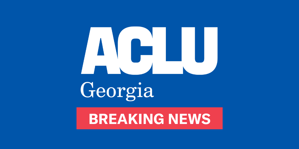 ACLU Georgia Breaking News