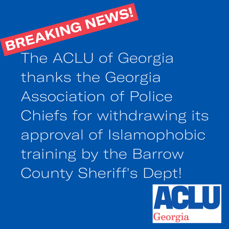 ACLU of Georgia thanks the Georgia Association of Police Chiefs for withdrawing its approval of Islamophobic training by the Barrow County Sheriff's  Dept!