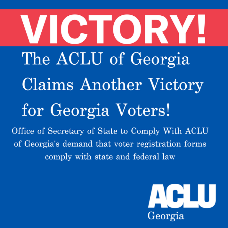 Victory! The ACLU of Georgia Claims another victory for Georgia voters. Office of Secretary of State to Comply with ACLU of Georgia's demand that voter registration forms comply with state and federal law