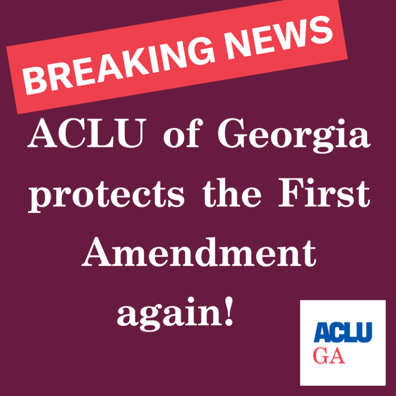 Breaking News ACLU of Georgia protects the First Amendment again!
