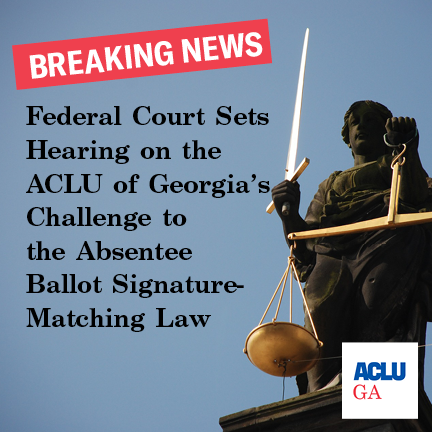 Federal Court Sets Hearing on the ACLU of Georgia’s Challenge to the Absentee Ballot Signature-Matching Law