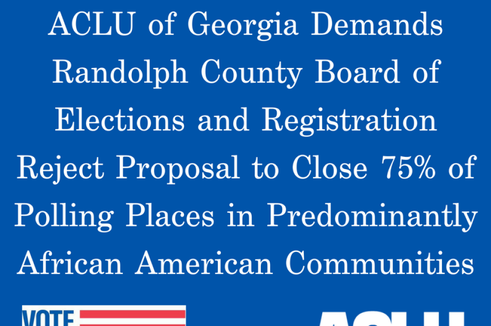 Aclu Of Georgia Demands Randolph County Board Of Elections And Registration Reject Proposal To Close More Than 75 Of Polling Places In Majority African American Communities Aclu Of Georgia