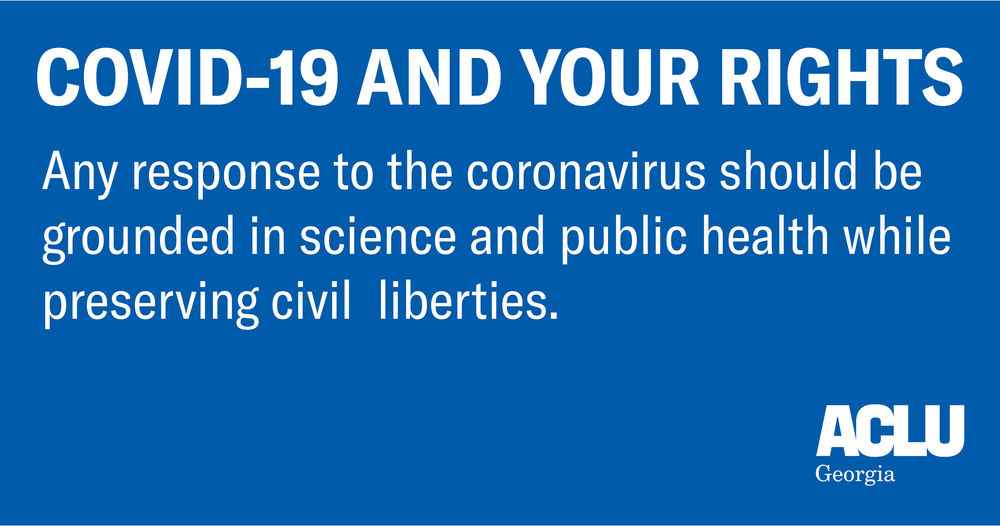 COVID-19 and your rights. Any response to the Coronavirus should be grounded in science and public health while preserving civil liberties.